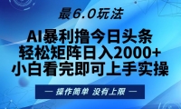 （13311期）今日头条最新6.0玩法，轻松矩阵日入2000+