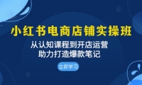 （13352期）小红书电商店铺实操班：从认知课程到开店运营，助力打造爆款笔记