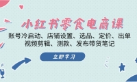 （13343期）小红书 零食电商课：账号冷启动、店铺设置、选品、定价、出单、视频剪辑..