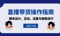 （13328期）直播带货操作指南：脚本设计、互动、流量与销售技巧