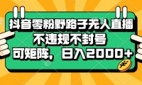 （13336期）抖音零粉野路子无人直播，不违规不封号，可矩阵，日入2000+