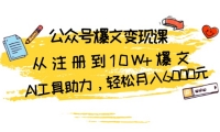 （13365期）公众号爆文变现课：从注册到10W+爆文，AI工具助力，轻松月入6000元