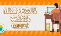 （13380期）新媒体变现实战课：短视频+直播带货，拍摄、剪辑、引流、带货等