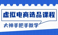 （13314期）虚拟电商选品课程：解决选品难题，突破产品客单天花板，打造高利润电商