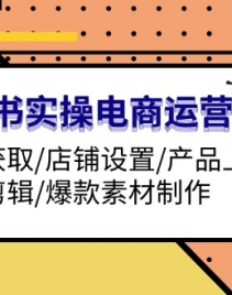 （13394期）小红书实操电商运营：流量获取/店铺设置/产品上架/视频剪辑/爆款素材制作