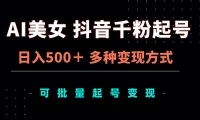 （13338期）AI美女抖音千粉起号玩法，日入500＋，多种变现方式，可批量矩阵起号出售