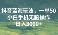 （13353期）抖音蓝海玩法，一单50，小白手机无脑操作，日入3000+