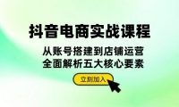 （13350期）抖音 电商实战课程：从账号搭建到店铺运营，全面解析五大核心要素