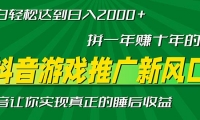 （13331期）新风口抖音游戏推广―拼一年赚十年的钱，小白每天一小时轻松日入2000＋