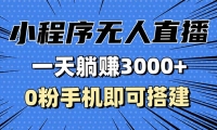 （13326期）抖音小程序无人直播，一天躺赚3000+，0粉手机可搭建，不违规不限流，小...