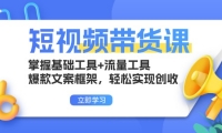 （13356期）短视频带货课：掌握基础工具+流量工具，爆款文案框架，轻松实现创收