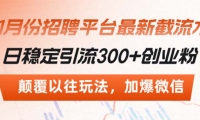 （13309期）招聘平台最新截流术，日稳定引流300+创业粉，颠覆以往玩法 加爆微信